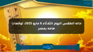 حالة الطقس اليوم الثلاثاء 6 مايو 2025: توقعات هامة بمصر